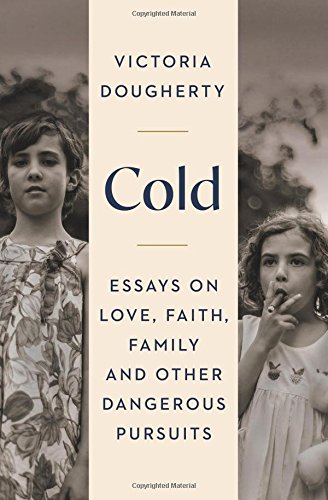 Cold Essays On Love, Faith, Family And Other Dangerous Pursuits [Paperback]