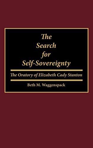 The Search for Self-Sovereignty The Oratory of Elizabeth Cady Stanton [Hardcover]