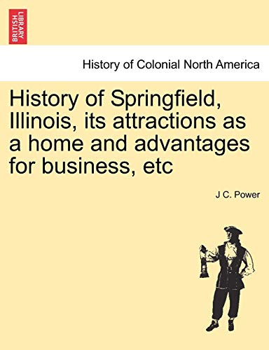 History of Springfield, Illinois, Its Attractions As a Home and Advantages for B [Paperback]