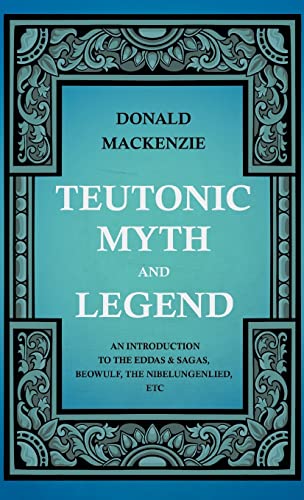 Teutonic Myth and Legend - an Introduction to the Eddas and Sagas, Beoulf, the  [Hardcover]