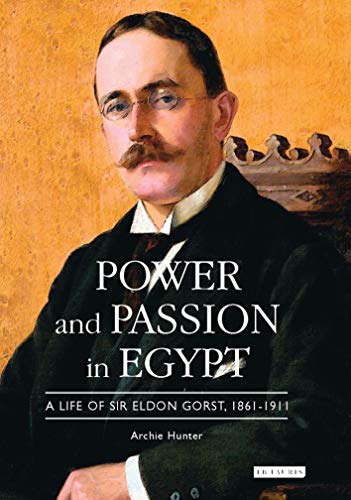 Poer and Passion in Egypt A Life of Sir Eldon Gorst, 1861-1911 [Hardcover]