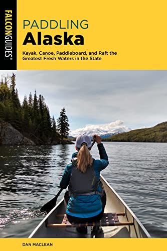 Paddling Alaska: Kayak, Canoe, Paddleboard, and Raft the Greatest Fresh Waters i [Paperback]