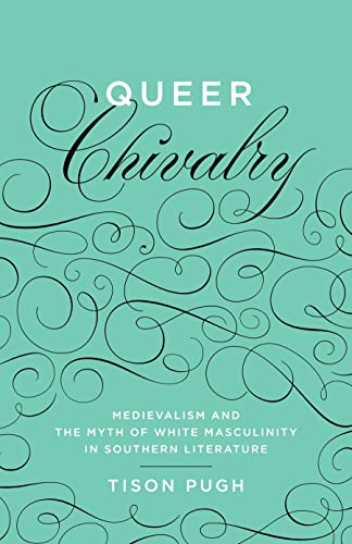 Queer Chivalry: Medievalism And The Myth Of White Masculinity In Southern Litera [Hardcover]