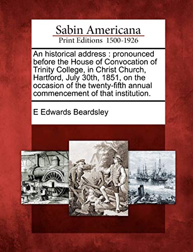 Historical Address  Pronounced Before the House of Convocation of Trinity Colle [Paperback]