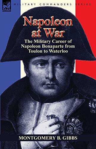 Napoleon At War The Military Career Of Napoleon Bonaparte From Toulon To Waterl [Paperback]