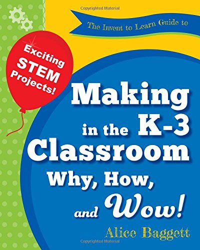 The Invent To Learn Guide To Making In The K-3 Classroom Why, Ho, And Wo [Paperback]