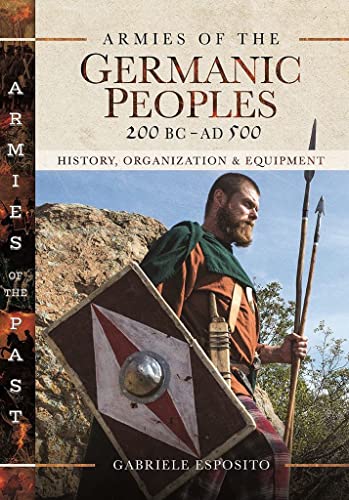 Armies of the Germanic Peoples, 200 BC to AD 500: History, Organization and Equi [Hardcover]