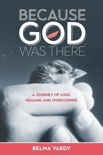 Because God Was There A Journey Of Loss, Healing And Overcoming [Paperback]