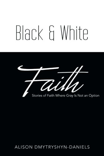 Black & White Faith Stories Of Faith Where Gray Is Not An Option [Paperback]