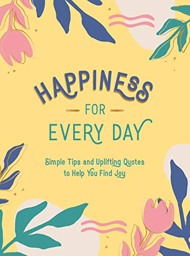 Happiness for Every Day: Simple Tips and Uplifting Quotes to Help You Find Joy [Hardcover]