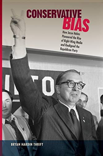 Conservative Bias Ho Jesse Helms Pioneered The Rise Of Right-Wing Media And Re [Paperback]