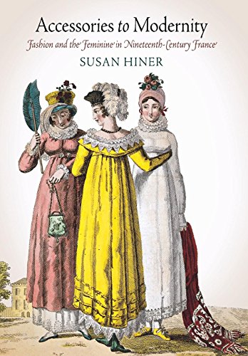 Accessories to Modernity Fashion and the Feminine in Nineteenth-Century France [Hardcover]