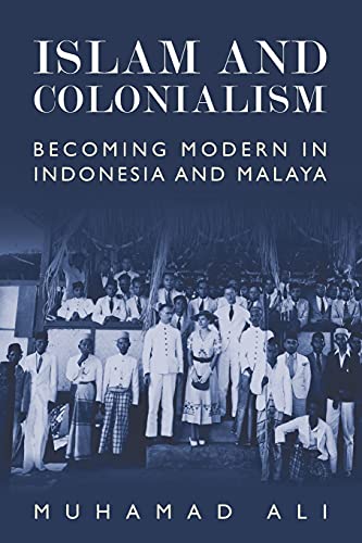 Islam and Colonialism Becoming Modern in Indonesia and Malaya [Hardcover]