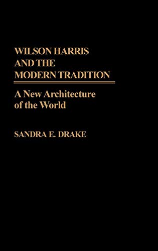 Wilson Harris and the Modern Tradition A Ne Architecture of the World [Hardcover]