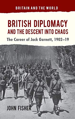 British Diplomacy and the Descent into Chaos The Career of Jack Garnett, 1902-1 [Hardcover]