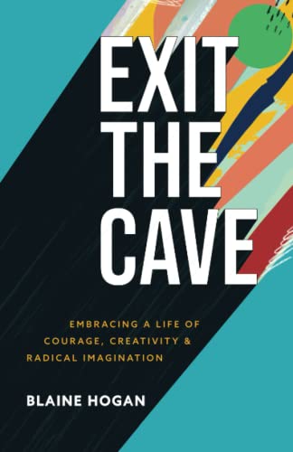 Exit The Cave - Embracing A Life Of Courage, Creativity, And Radical Imagination