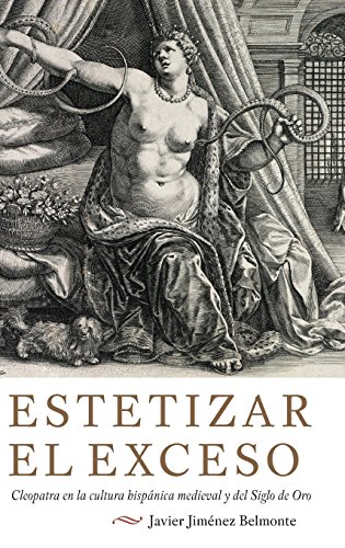 Estetizar el exceso Cleopatra en la cultura hispnica medieval y del Siglo de O [Hardcover]