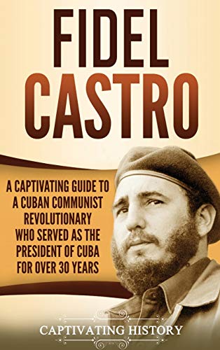 Fidel Castro  A Captivating Guide to a Cuban Communist Revolutionary Who Served [Hardcover]