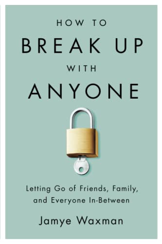 Ho to Break Up With Anyone Letting Go of Friends, Family, and Everyone In-Bet [Paperback]