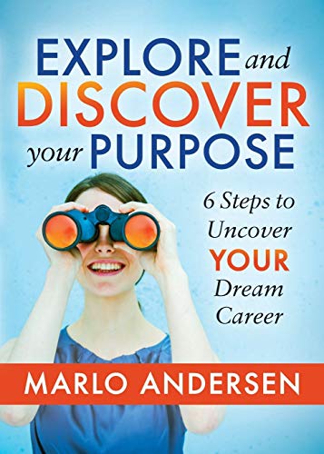 Explore and Discover Your Purpose 6 Steps to Uncover Your Dream Career [Paperback]