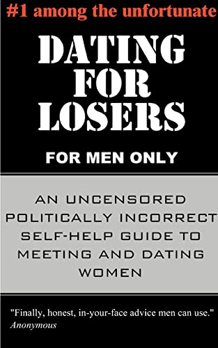 Dating For Losers, For Men Only An Uncensored Politically Incorrect Self-Help G [Paperback]