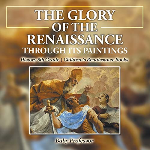 Glory of the Renaissance Through Its Paintings  History 5th Grade Children's Re [Paperback]