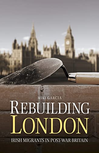 Rebuilding London: Irish Migrants in Post-War Britain [Paperback]