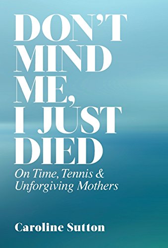 Don't Mind Me, I Just Died On Time, Tennis, And Unforgiving Mothers [Hardcover]