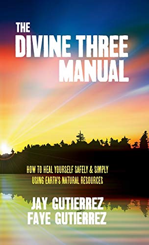 The Divine Three Manual Ho To Heal Yourself Safely And Simply Using Earth's Na [Hardcover]