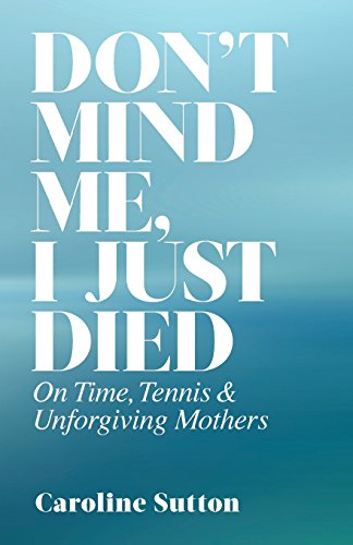 Don't Mind Me, I Just Died On Time, Tennis, And Unforgiving Mothers [Paperback]