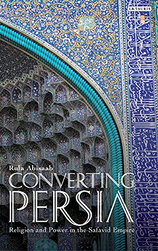 Converting Persia Religion and Poer in the Safavid Empire [Hardcover]