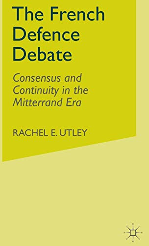 The French Defence Debate: Consensus and Continuity in the Mitterrand Era [Hardcover]