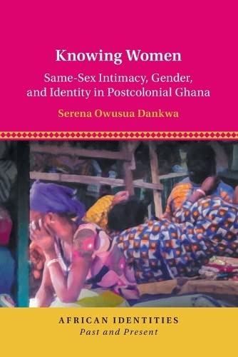 Knoing Women Same-Sex Intimacy, Gender, and Identity in Postcolonial Ghana [Paperback]