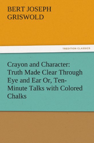 Crayon and Character  Truth Made Clear Through Eye and Ear or, Ten-Minute Talks [Paperback]