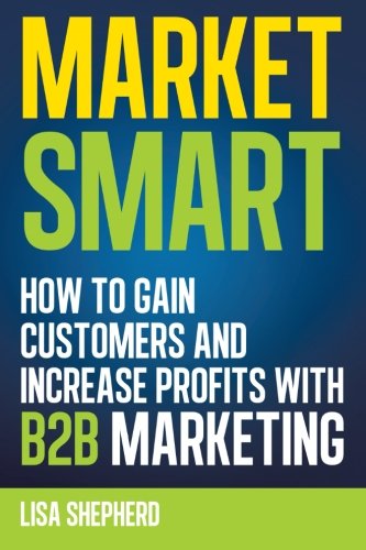 Market Smart Ho To Gain Customers And Increase Profits With B2b Marketing [Paperback]