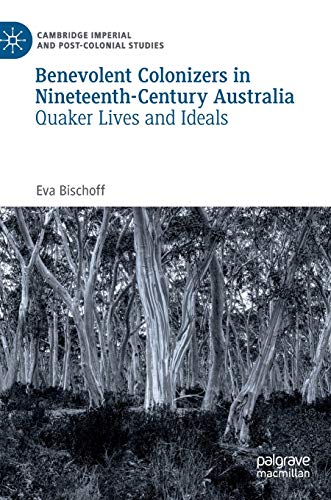 Benevolent Colonizers in Nineteenth-Century Australia: Quaker Lives and Ideals [Hardcover]