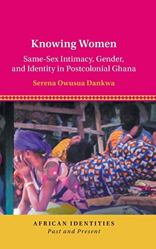 Knoing Women Same-Sex Intimacy, Gender, and Identity in Postcolonial Ghana [Hardcover]