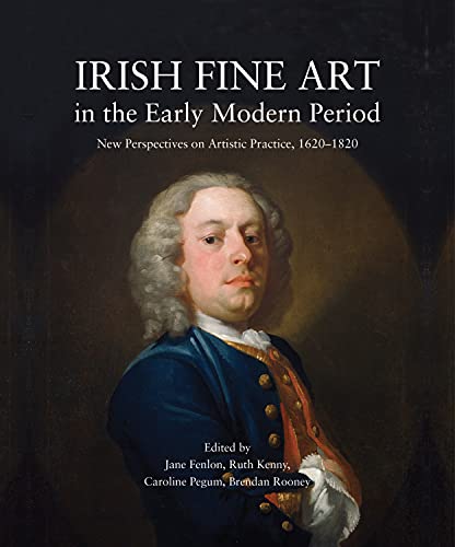 Irish Fine Art in the Early Modern Period: New Perspectives on Artistic Practice [Hardcover]