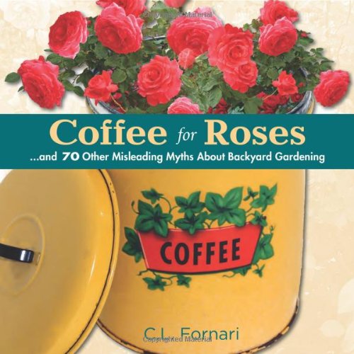 Coffee for Roses: ...and 70 Other Misleading Myths About Backyard Gardening [Hardcover]