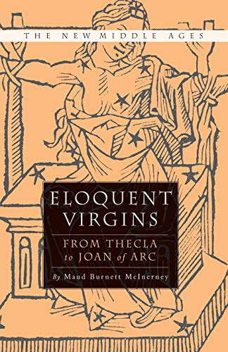 Eloquent Virgins: The Rhetoric of Virginity from Thecla to Joan of Arc [Paperback]