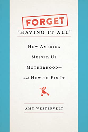 Forget "Having It All": How America Messed Up Motherhood--and How to F [Hardcover]