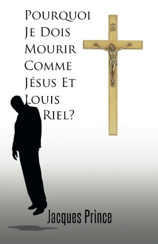 Pourquoi Je Dois Mourir Comme Jsus Et Louis Riel (french Edition) [Paperback]