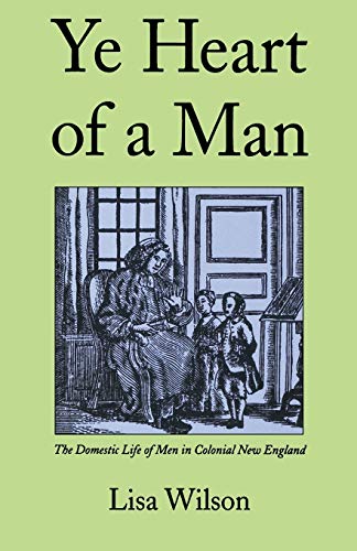 Ye Heart of a Man The Domestic Life of Men in Colonial Ne England [Paperback]