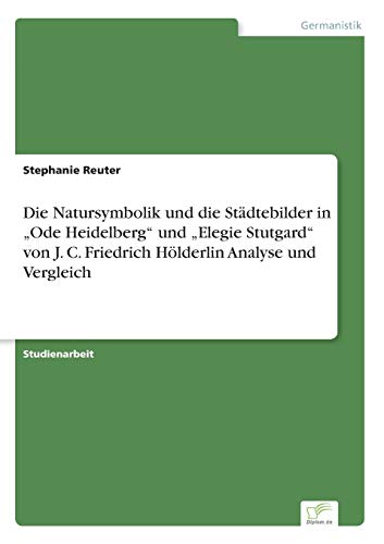 Die Natursymbolik Und Die Stdtebilder In Ode Heidelberg  Und Elegie Stutgard  V [Paperback]