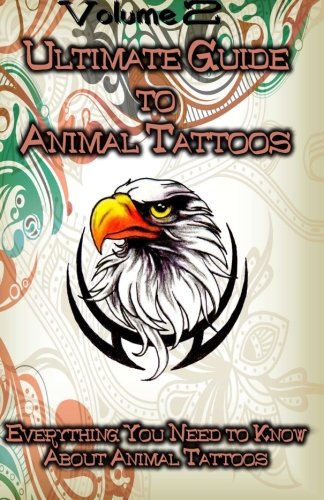 Ultimate Guide To Animal Tattoos Everything You Need To Kno About Animal Tatto [Paperback]