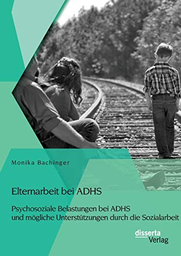 Elternarbeit Bei Adhs Psychosoziale Belastungen Bei Adhs Und Mgliche Unterstt [Paperback]