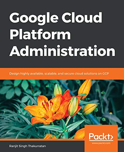 Google Cloud Platform Administration  Design Highly Available, Scalable, and Se [Paperback]