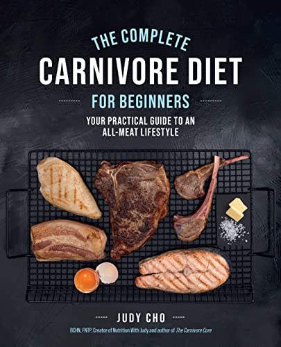 The Complete Carnivore Diet for Beginners: Your Practical Guide to an All-Meat L [Paperback]