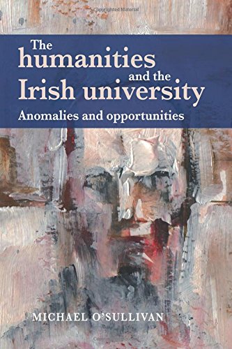 The humanities and the Irish university Anomalies and opportunities [Paperback]