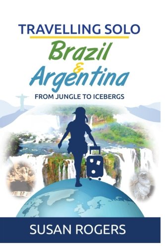 Brazil And Argentina From Jungle To Icebergs (travelling Solo) (volume 2) [Paperback]